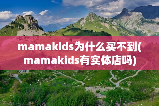 mamakids为什么买不到(mamakids有实体店吗)