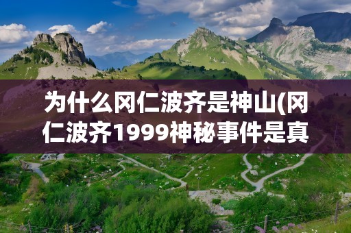 为什么冈仁波齐是神山(冈仁波齐1999神秘事件是真的吗)