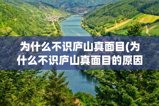 为什么不识庐山真面目(为什么不识庐山真面目的原因)