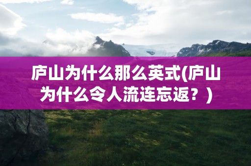 庐山为什么那么英式(庐山为什么令人流连忘返？)