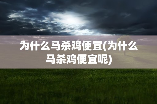 为什么马杀鸡便宜(为什么马杀鸡便宜呢)