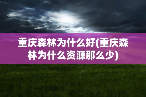 重庆森林为什么好(重庆森林为什么资源那么少)