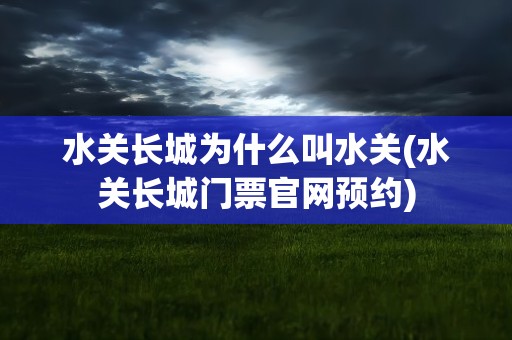 水关长城为什么叫水关(水关长城门票官网预约)