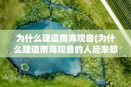 为什么建造南海观音(为什么建造南海观音的人后来却死在海上)