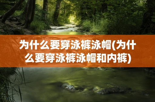 为什么要穿泳裤泳帽(为什么要穿泳裤泳帽和内裤)