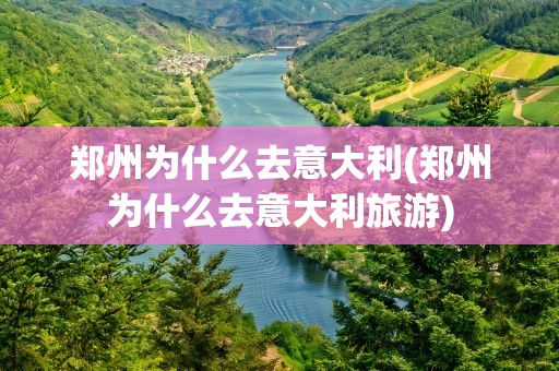 郑州为什么去意大利(郑州为什么去意大利旅游)