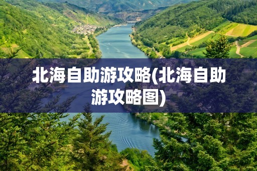 北海自助游攻略(北海自助游攻略图)