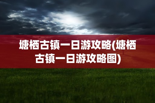 塘栖古镇一日游攻略(塘栖古镇一日游攻略图)