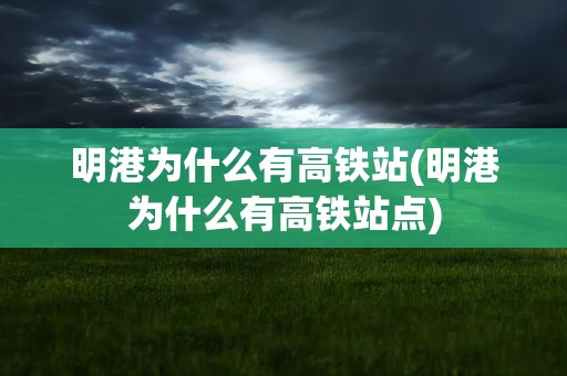 明港为什么有高铁站(明港为什么有高铁站点)