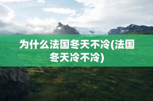 为什么法国冬天不冷(法国冬天冷不冷)