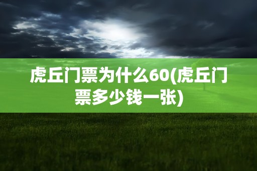 虎丘门票为什么60(虎丘门票多少钱一张)