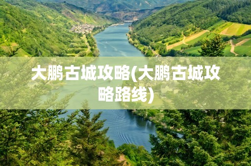 大鹏古城攻略(大鹏古城攻略路线)