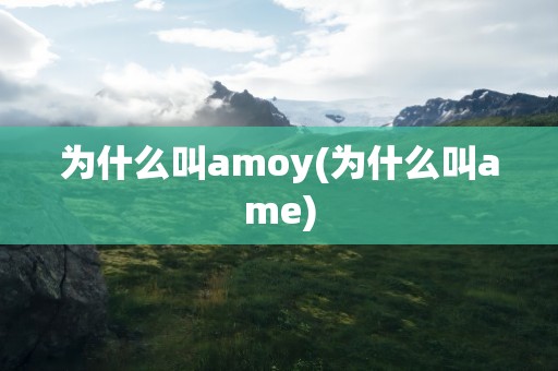 为什么叫amoy(为什么叫ame)