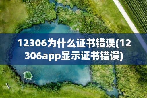 12306为什么证书错误(12306app显示证书错误)