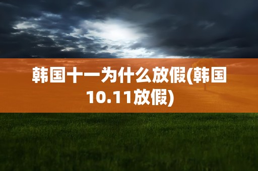 韩国十一为什么放假(韩国10.11放假)