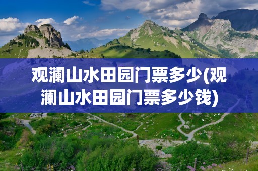 观澜山水田园门票多少(观澜山水田园门票多少钱)