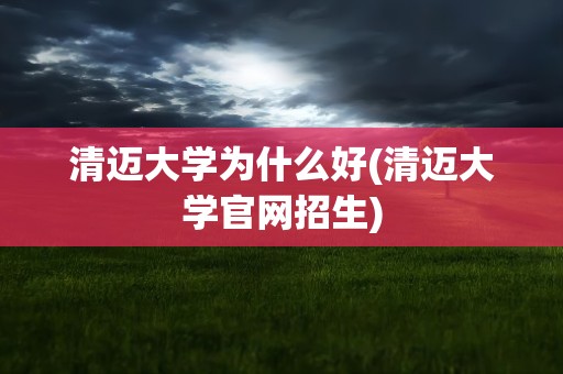 清迈大学为什么好(清迈大学官网招生)