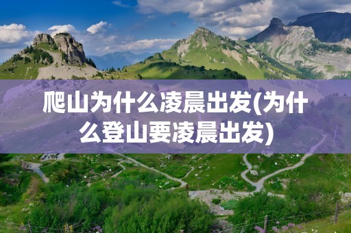 爬山为什么凌晨出发(为什么登山要凌晨出发)