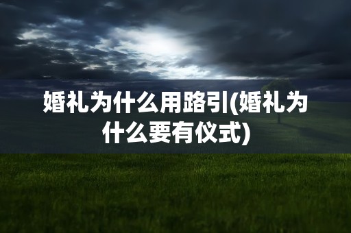 婚礼为什么用路引(婚礼为什么要有仪式)