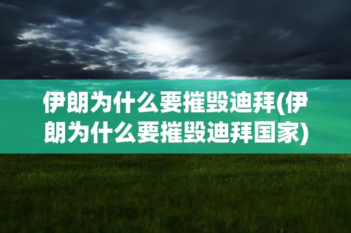 伊朗为什么要摧毁迪拜(伊朗为什么要摧毁迪拜国家)