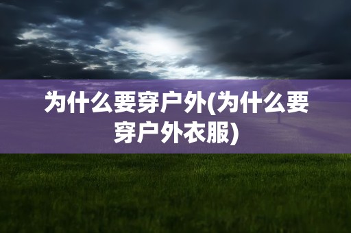 为什么要穿户外(为什么要穿户外衣服)