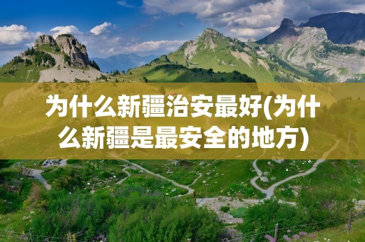 为什么新疆治安最好(为什么新疆是最安全的地方)