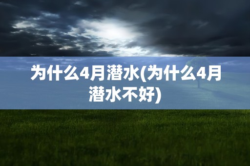 为什么4月潜水(为什么4月潜水不好)