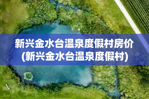 新兴金水台温泉度假村房价(新兴金水台温泉度假村)