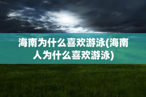 海南为什么喜欢游泳(海南人为什么喜欢游泳)