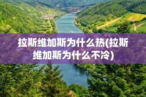 拉斯维加斯为什么热(拉斯维加斯为什么不冷)