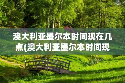 澳大利亚墨尔本时间现在几点(澳大利亚墨尔本时间现在几点钟)