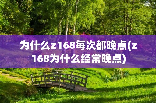 为什么z168每次都晚点(z168为什么经常晚点)