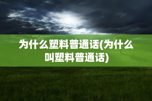 为什么塑料普通话(为什么叫塑料普通话)