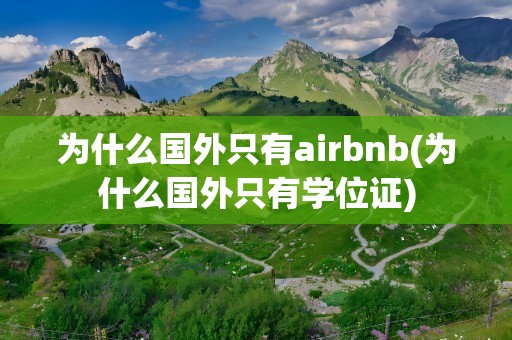 为什么国外只有airbnb(为什么国外只有学位证)