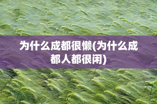 为什么成都很懒(为什么成都人都很闲)