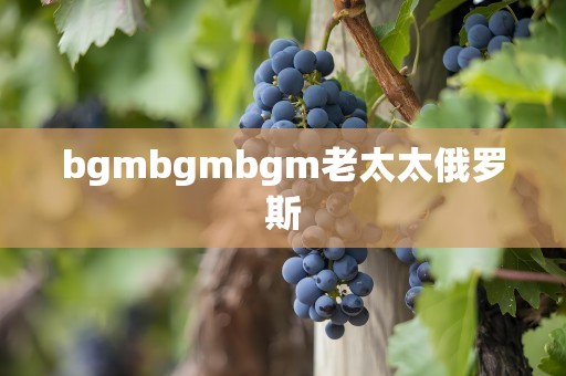 bgmbgmbgm老太太俄罗斯