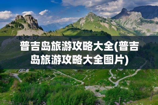 普吉岛旅游攻略大全(普吉岛旅游攻略大全图片)