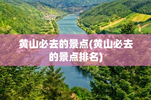 黄山必去的景点(黄山必去的景点排名)