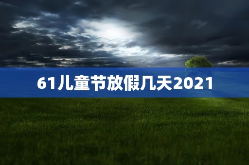 61儿童节放假几天2021