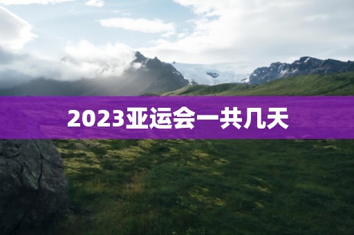 2023亚运会一共几天