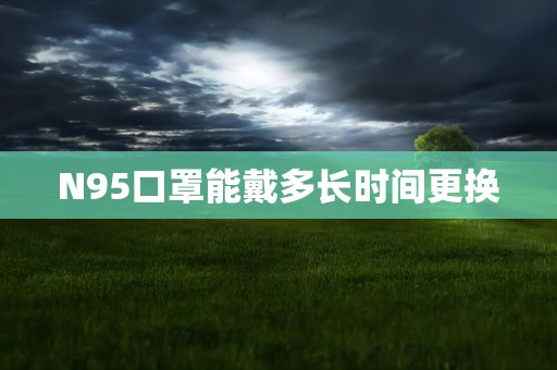 N95口罩能戴多长时间更换