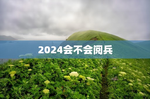 2024会不会阅兵