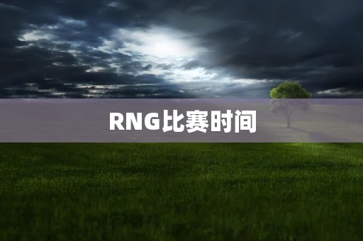 RNG比赛时间