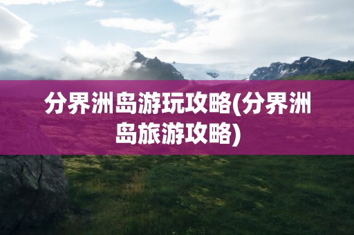 分界洲岛游玩攻略(分界洲岛旅游攻略)