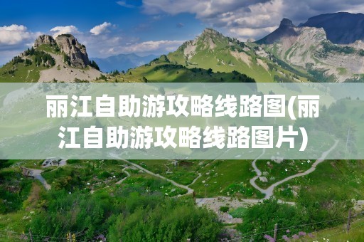 丽江自助游攻略线路图(丽江自助游攻略线路图片)