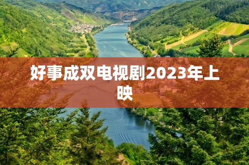 好事成双电视剧2023年上映