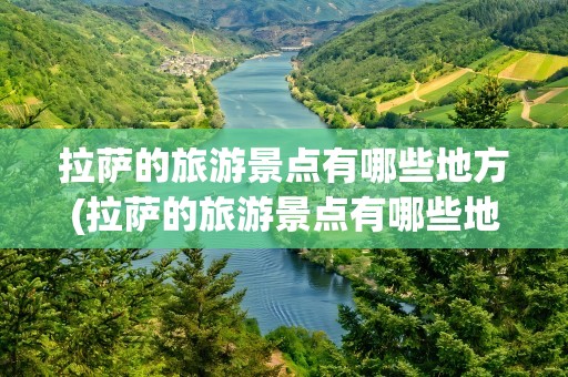 拉萨的旅游景点有哪些地方(拉萨的旅游景点有哪些地方好玩)