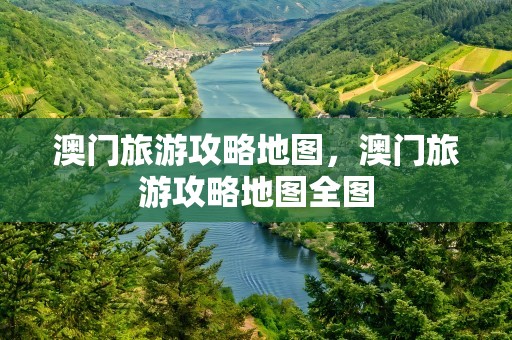 澳门旅游攻略地图，澳门旅游攻略地图全图