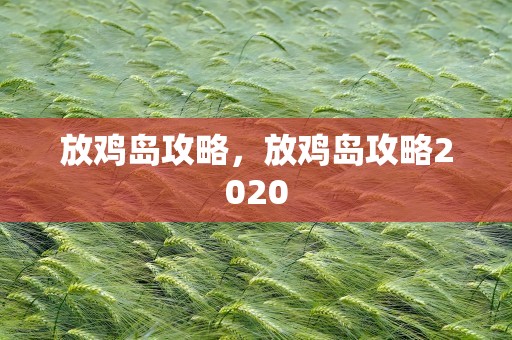 放鸡岛攻略，放鸡岛攻略2020