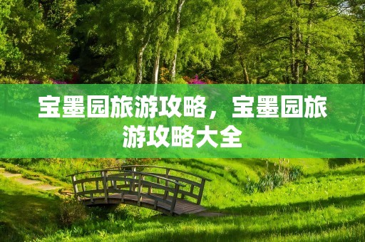 宝墨园旅游攻略，宝墨园旅游攻略大全